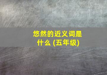 悠然的近义词是什么 (五年级)